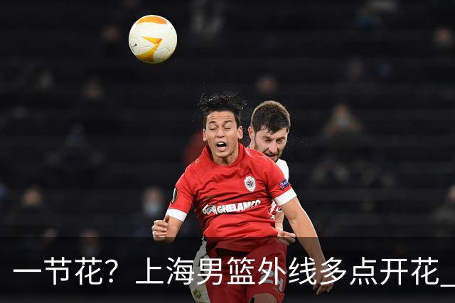 一节花？上海男篮外线多点开花 首节28-14领先广东14分