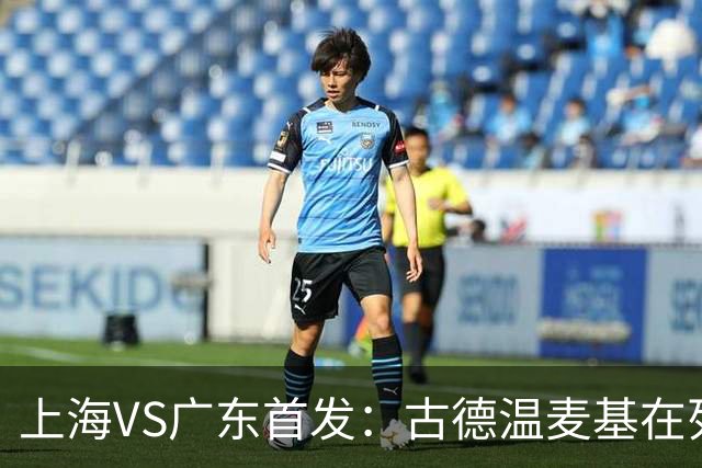 上海VS广东首发：古德温麦基在列 弗格战旧主