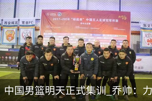 中国男篮明天正式集训 乔帅：力争奥运会门票