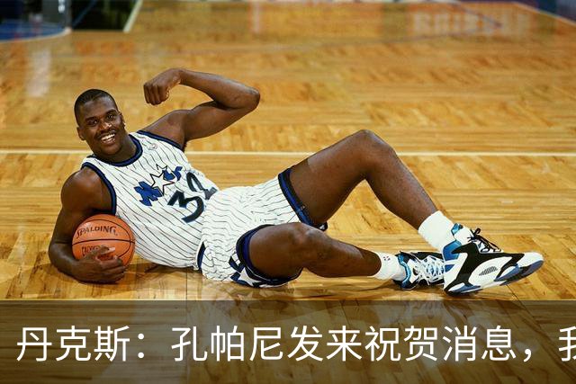 丹克斯：孔帕尼发来祝贺消息，我让他好好休息并回了亲亲表情