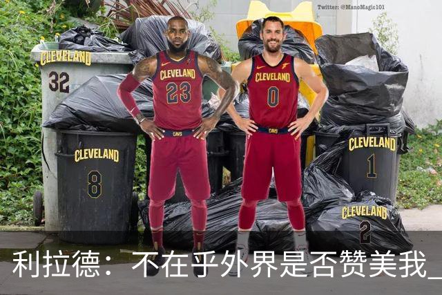 利拉德：不在乎外界是否赞美我 只想更多人因我的帮助过得更好
