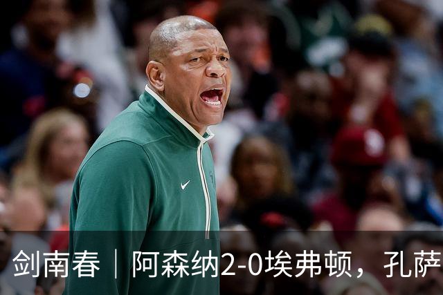 剑南春｜阿森纳2-0埃弗顿，孔萨破门，加布里埃尔建功