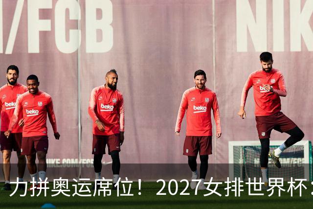 力拼奥运席位！2027女排世界杯：中国与荷兰瑞士瑞典同组