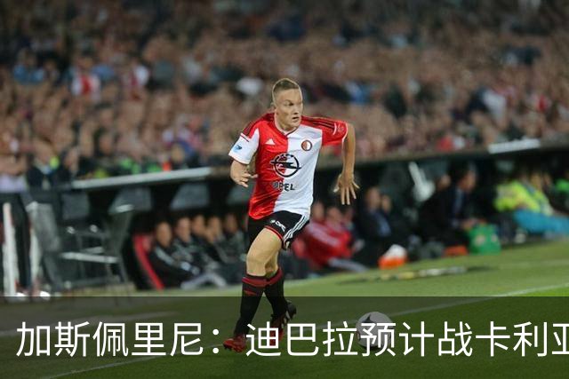 加斯佩里尼：迪巴拉预计战卡利亚里复出 斯维拉尔有望出战曼联