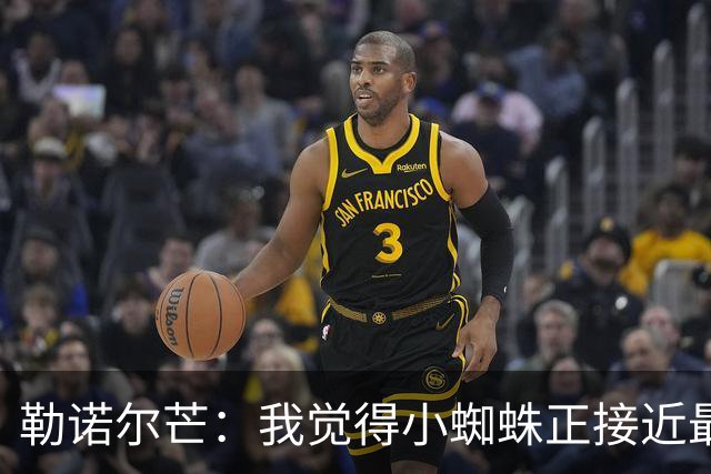勒诺尔芒：我觉得小蜘蛛正接近最佳状态，他对球队帮助很大