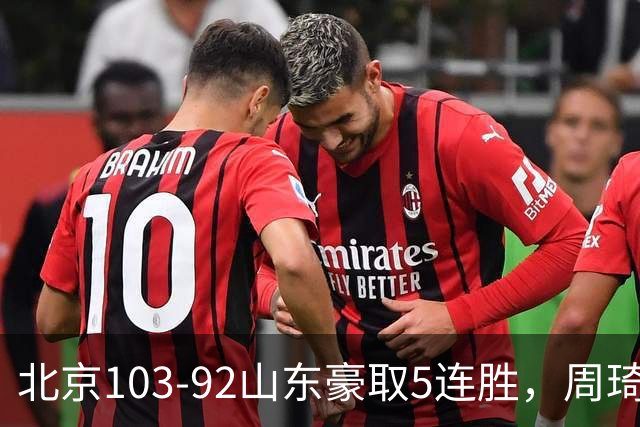 北京103-92山东豪取5连胜，周琦13+13，王岚嵚20+8