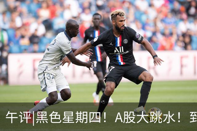 午评|黑色星期四！A股大跳水！到底怎么了？
