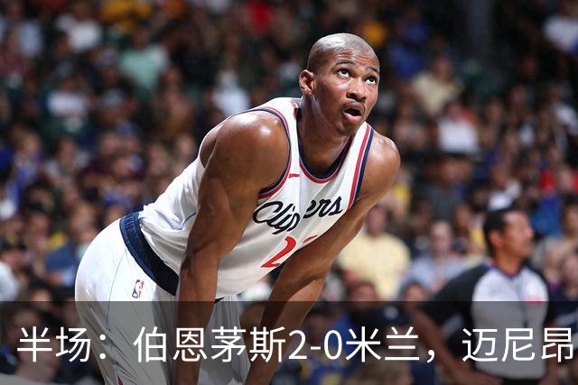 半场：伯恩茅斯2-0米兰，迈尼昂直红，小克鲁伊维特破门