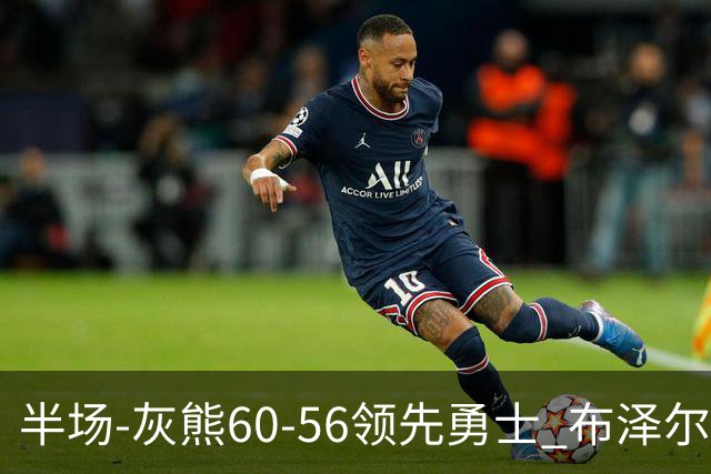 半场-灰熊60-56领先勇士 布泽尔14+5 波杰姆斯基11分 库里10分