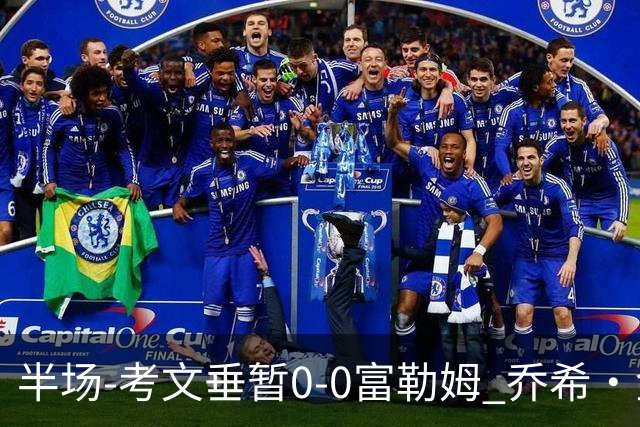 半场-考文垂暂0-0富勒姆 乔希·金中横梁查尔斯染黄