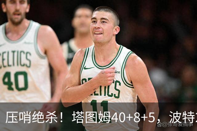 压哨绝杀！塔图姆40+8+5，波特27+12+2，乔治立大功，1换5交易很值得