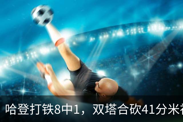 哈登打铁8中1，双塔合砍41分米神22+5+4，骑士险胜篮网