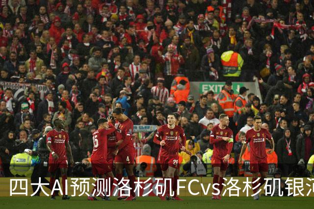 四大AI预测洛杉矶FCvs洛杉矶银河：三家看主胜，DS倾向平局