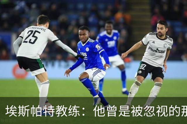 埃斯帕特教练：他曾是被忽视的那位，但他靠努力走到今天