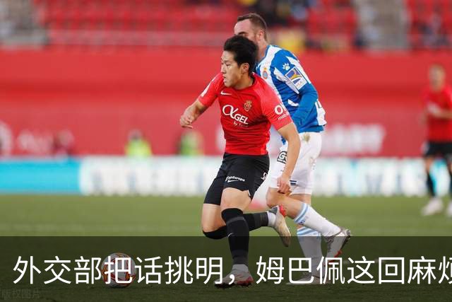 外交部把话挑明，姆巴佩这回麻烦大了，他丢的远不止几份代言