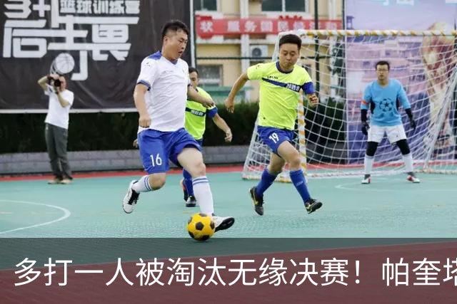 多打一人被淘汰无缘决赛！帕奎塔谈罚丢点球：我向球迷道歉