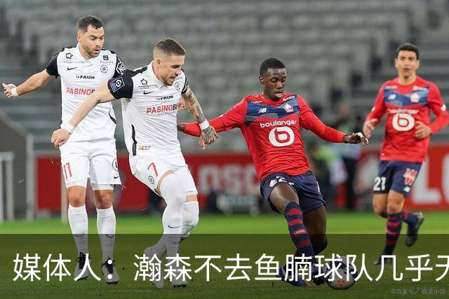 媒体人：瀚森不去鱼腩球队几乎无法在常规时间登场 快船&篮网合适