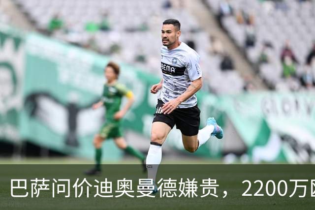 巴萨问价迪奥曼德嫌贵，2200万欧固定签阿德耶米
