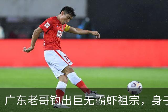 广东老哥钓出巨无霸虾祖宗，身子比胳膊还粗