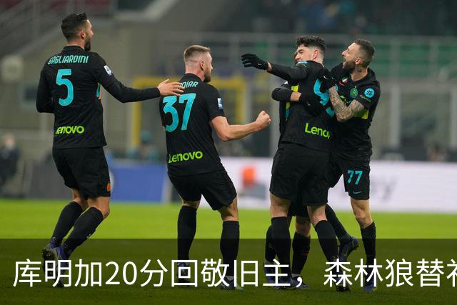 库明加20分回敬旧主，森林狼替补席却冲戈贝尔开火