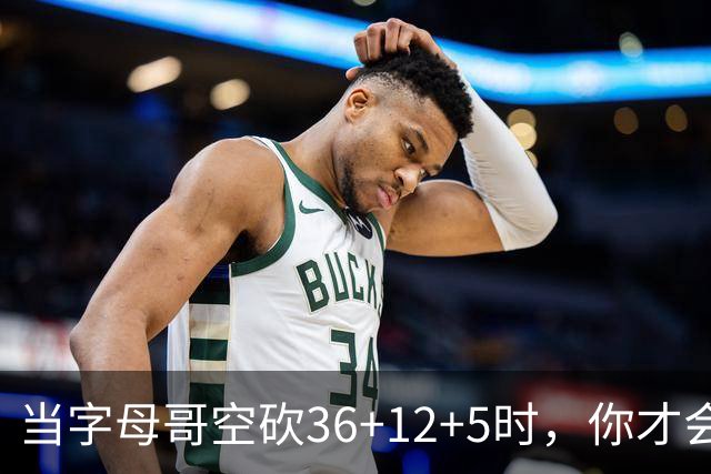 当字母哥空砍36+12+5时，你才会发现詹姆斯的远见之处