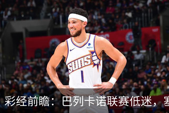 彩经前瞻：巴列卡诺联赛低迷，塞尔塔七轮不败客场争分