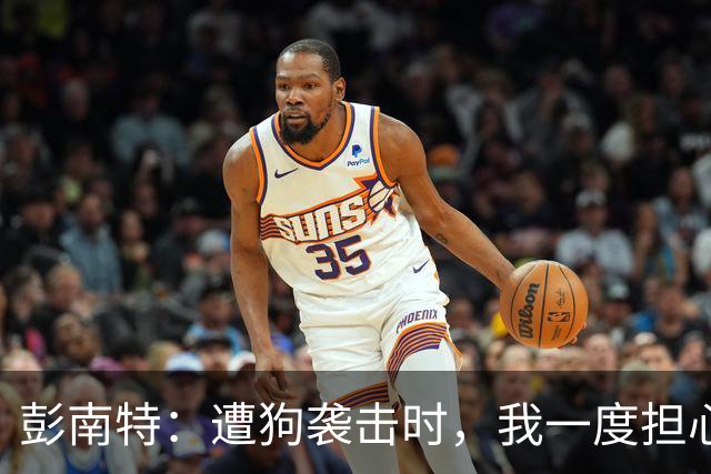 彭南特：遭狗袭击时，我一度担心会截肢