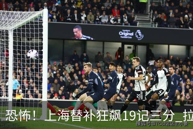恐怖！上海替补狂飙19记三分 拉塞尔引领三人20+