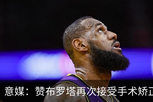 意媒：赞布罗塔再次接受手术矫正膝关节内翻