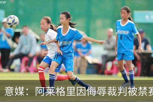 意媒：阿莱格里因侮辱裁判被禁赛两场，罚款1万欧