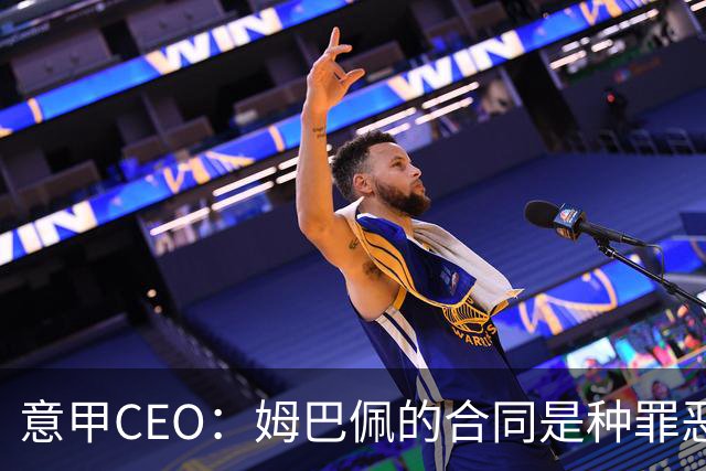 意甲CEO：姆巴佩的合同是种罪恶 将让足球无法维持