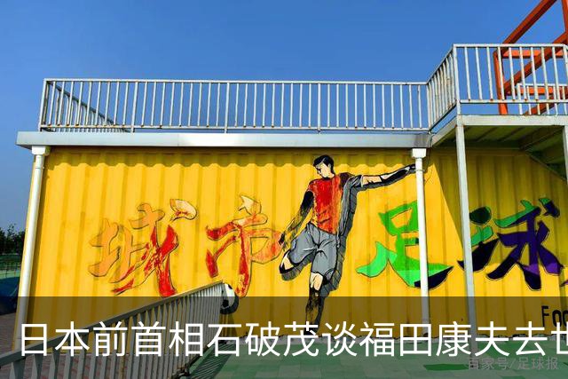 日本前首相石破茂谈福田康夫去世：必须以诚心诚意的态度珍视与中国的关系，这是他留下的教诲