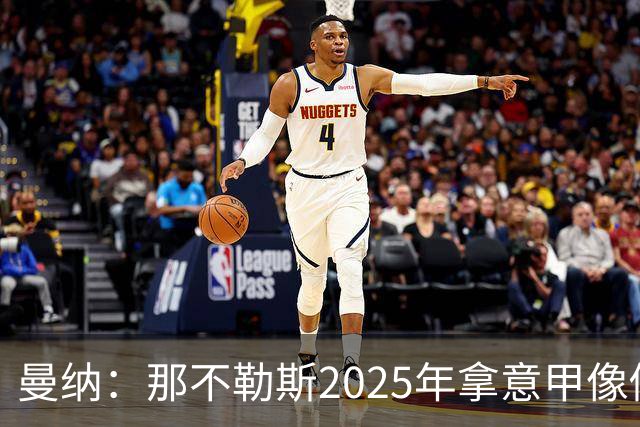 曼纳：那不勒斯2025年拿意甲像做梦，这样的经历无法复制