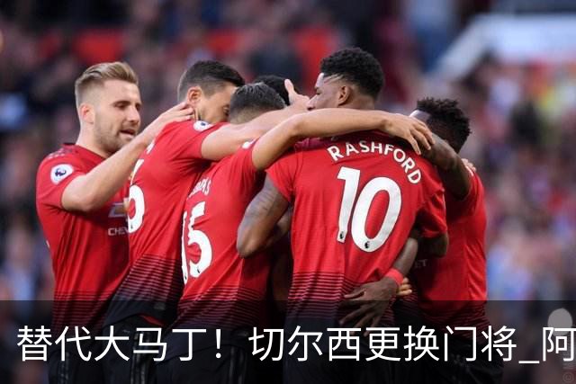 替代大马丁！切尔西更换门将 阿隆索确认21岁小将首发
