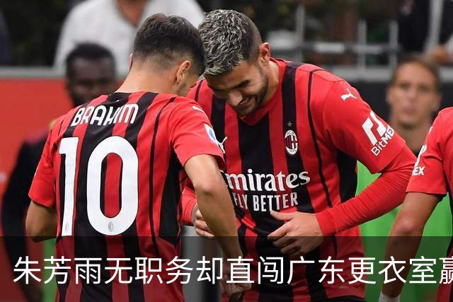 朱芳雨无职务却直闯广东更衣室赢广厦后当众批防守漏洞！