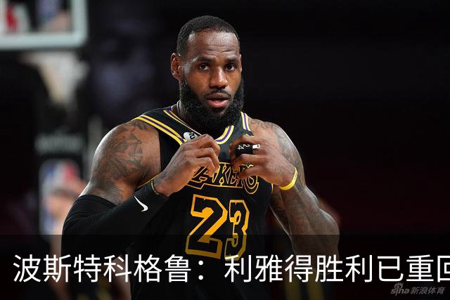 波斯特科格鲁：利雅得胜利已重回正轨，将全力延续胜势