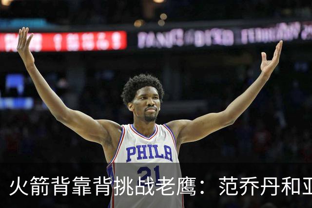火箭背靠背挑战老鹰：范乔丹和亚当斯因伤病管理缺阵 谢泼德成疑