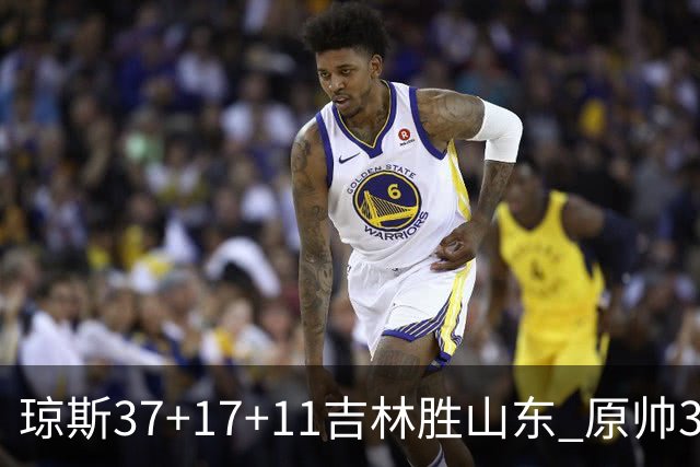 琼斯37+17+11吉林胜山东 原帅34分山西胜北控