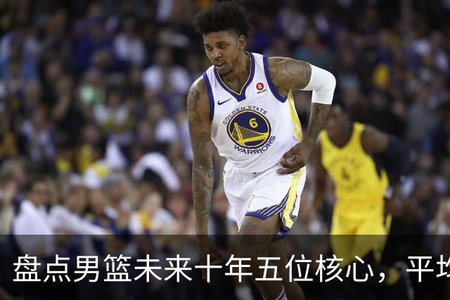 盘点男篮未来十年五位核心，平均身高2米06，能否冲击奥运会？