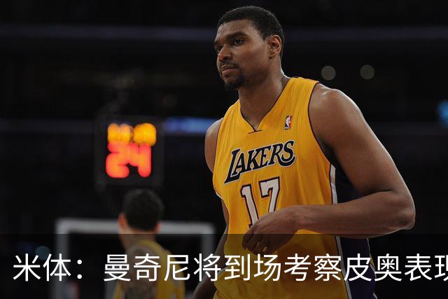 米体：曼奇尼将到场考察皮奥表现，球员有望巩固意大利队位置