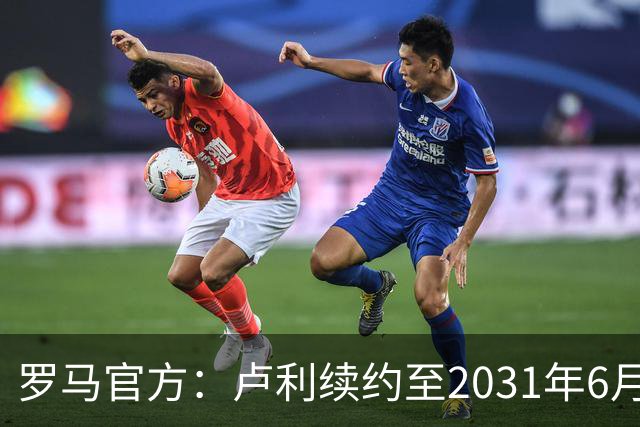 罗马官方：卢利续约至2031年6月30日