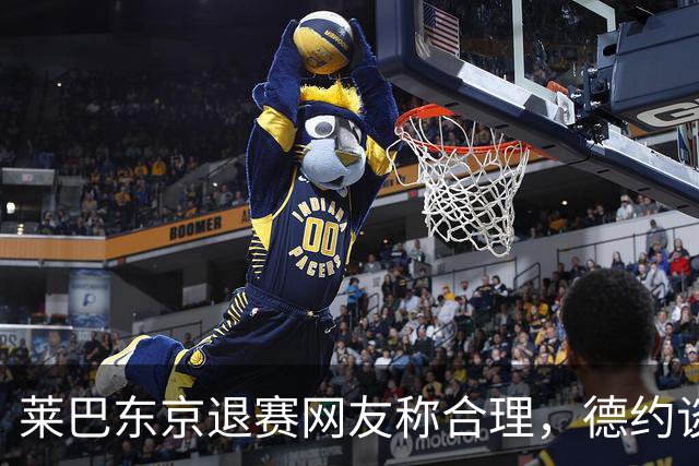 莱巴东京退赛网友称合理，德约谈与费德勒关系强调仅限职业层面