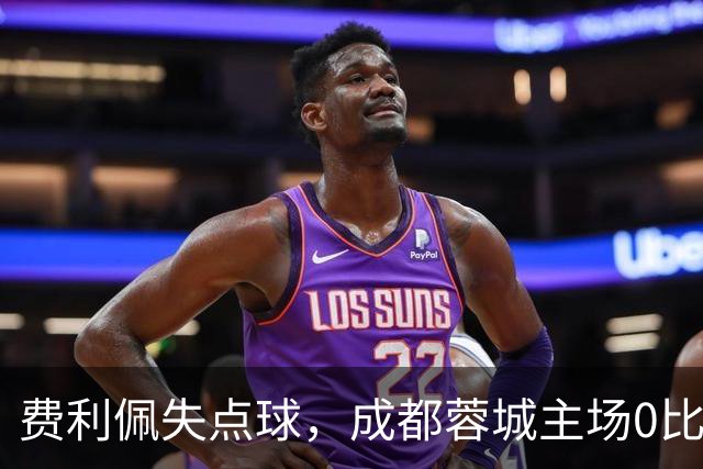 费利佩失点球，成都蓉城主场0比1不敌大连英博