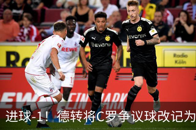 进球-1！德转将C罗争议球改记为乌龙，千球进度再添变数