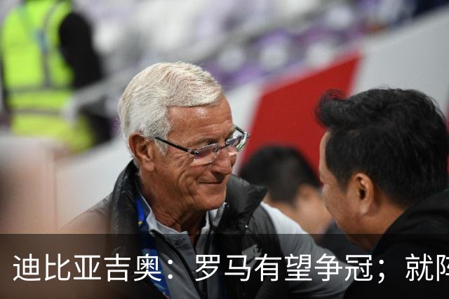 迪比亚吉奥：罗马有望争冠；就阵容实力而言国米在意大利最强