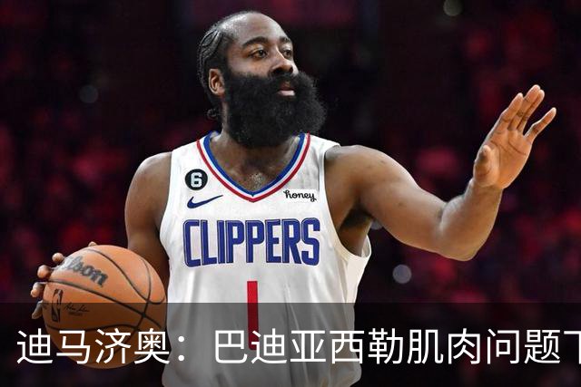 迪马济奥：巴迪亚西勒肌肉问题下场，伤势将接受评估