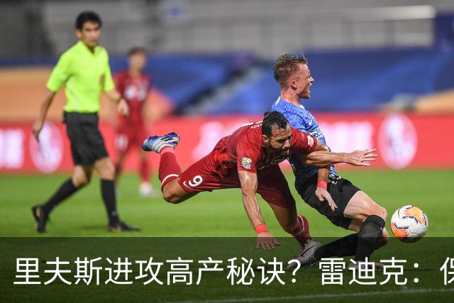 里夫斯进攻高产秘诀？雷迪克：保持耐心 然后努力阅读比赛！