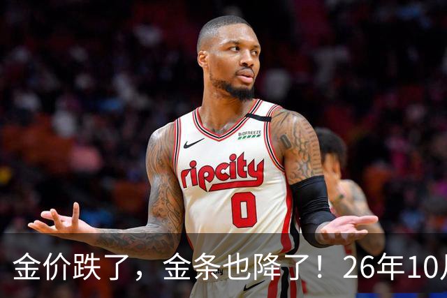 金价跌了，金条也降了！26年10月25日国内黄金、足金最新价格出炉