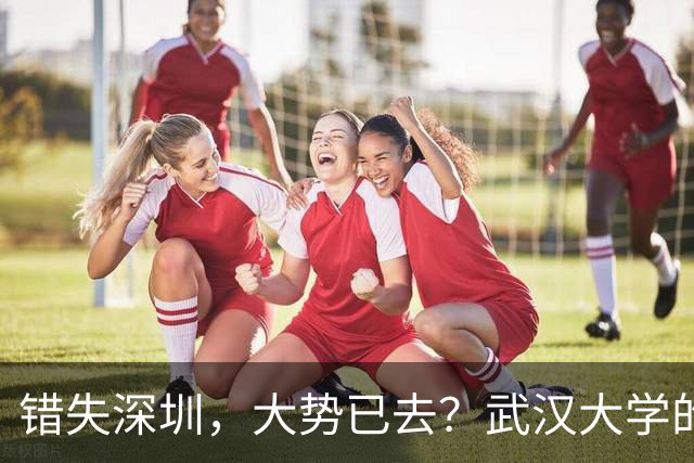 错失深圳，大势已去？武汉大学的战略遗憾，中山大学高歌猛进！