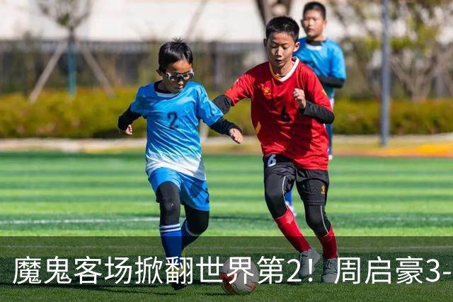 魔鬼客场掀翻世界第2！周启豪3-1F勒布伦，国乒外战豪取5连胜